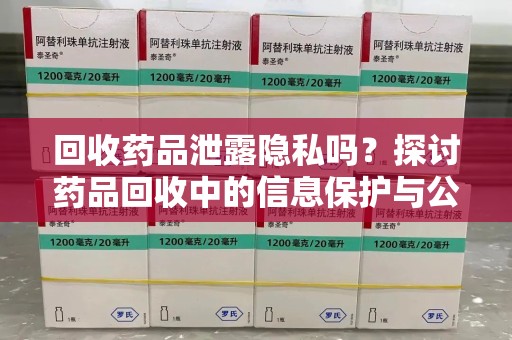 成都回收药品泄露隐私吗？探讨药品回收中的信息保护与公众疑虑