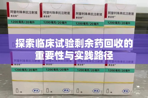 成都探索临床试验剩余药回收的重要性与实践路径