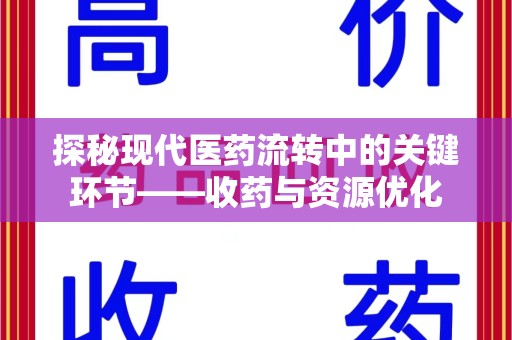 成都探秘现代医药流转中的关键环节——收药与资源优化