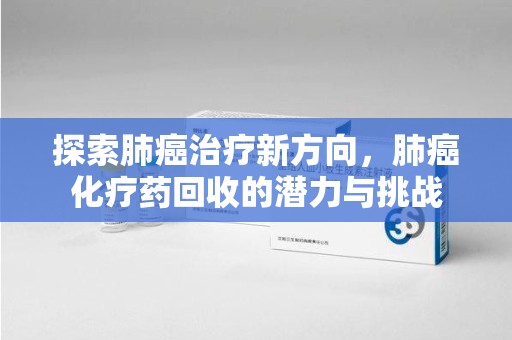 成都探索肺癌治疗新方向，肺癌化疗药回收的潜力与挑战