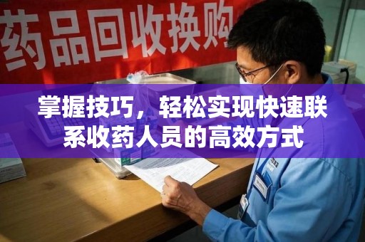 成都掌握技巧，轻松实现快速联系收药人员的高效方式