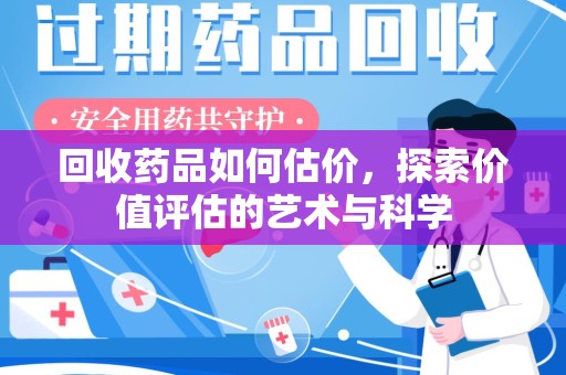 成都回收药品如何估价，探索价值评估的艺术与科学