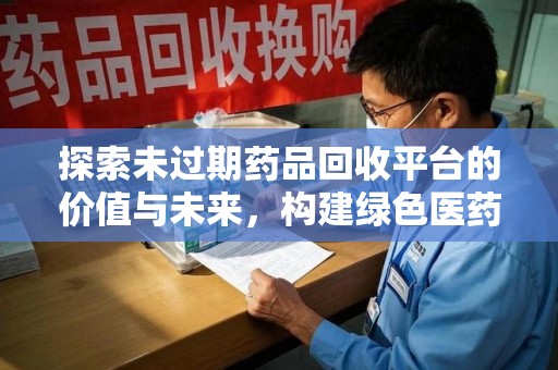 成都探索未过期药品回收平台的价值与未来，构建绿色医药生态的桥梁