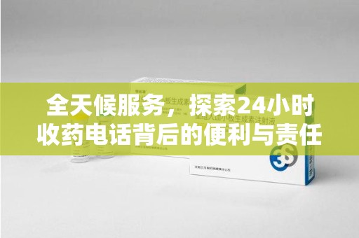 成都全天候服务，探索24小时收药电话背后的便利与责任