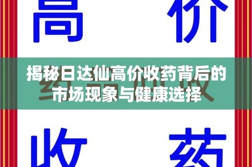 成都揭秘日达仙高价收药背后的市场现象与健康选择