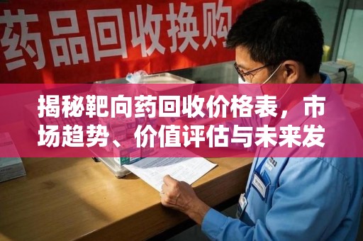 成都揭秘靶向药回收价格表，市场趋势、价值评估与未来发展