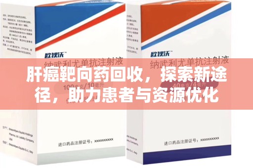 成都肝癌靶向药回收，探索新途径，助力患者与资源优化