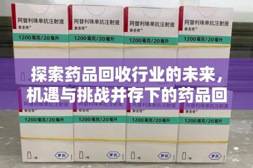 成都探索药品回收行业的未来，机遇与挑战并存下的药品回收行业监管之道