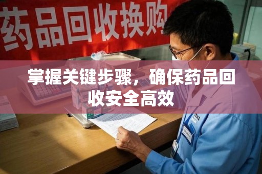 成都掌握关键步骤，确保药品回收安全高效