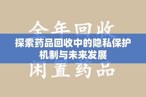 成都探索药品回收中的隐私保护机制与未来发展