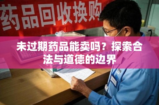 成都未过期药品能卖吗？探索合法与道德的边界