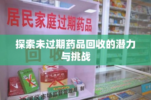 成都探索未过期药品回收的潜力与挑战