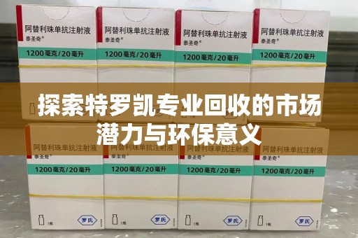 成都探索特罗凯专业回收的市场潜力与环保意义