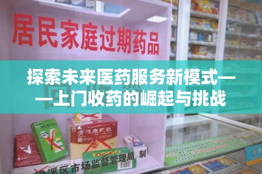 成都探索未来医药服务新模式——上门收药的崛起与挑战