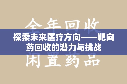 成都探索未来医疗方向——靶向药回收的潜力与挑战