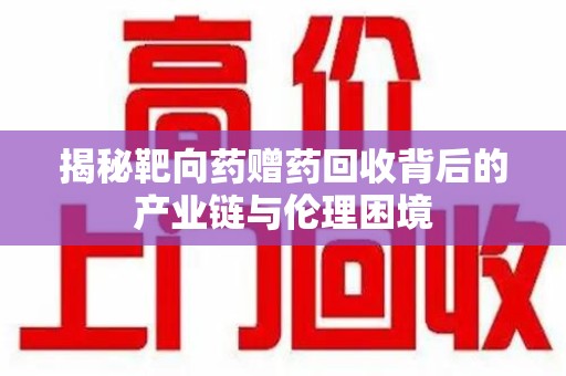 成都揭秘靶向药赠药回收背后的产业链与伦理困境