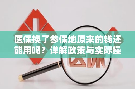 成都医保换了参保地原来的钱还能用吗？详解政策与实际操作