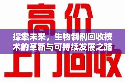 成都探索未来，生物制剂回收技术的革新与可持续发展之路