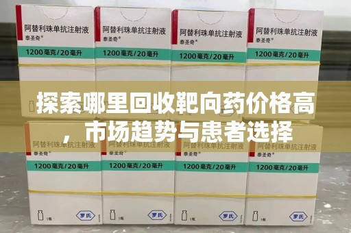 成都探索哪里回收靶向药价格高，市场趋势与患者选择