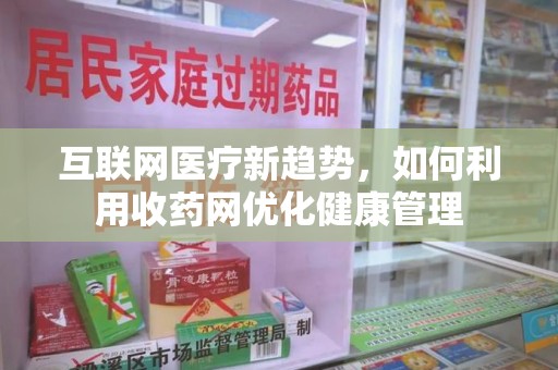 成都互联网医疗新趋势，如何利用收药网优化健康管理