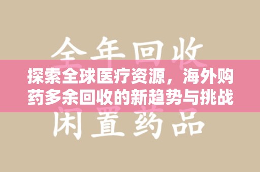 成都探索全球医疗资源，海外购药多余回收的新趋势与挑战