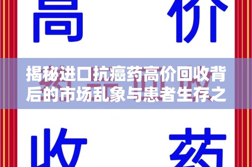 成都揭秘进口抗癌药高价回收背后的市场乱象与患者生存之战