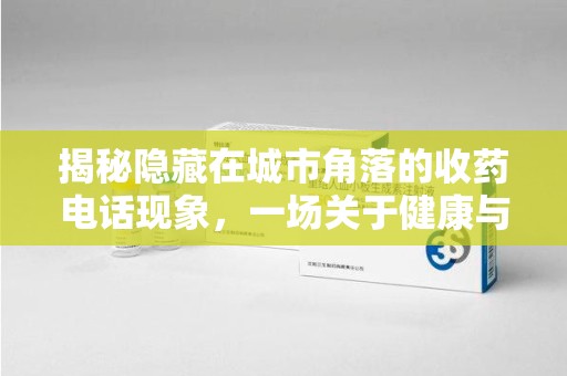 成都揭秘隐藏在城市角落的收药电话现象，一场关于健康与利益的博弈