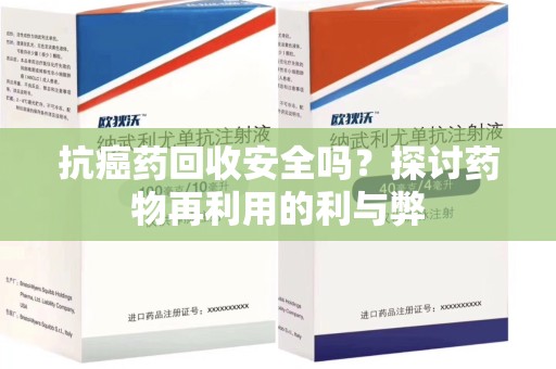 成都抗癌药回收安全吗？探讨药物再利用的利与弊