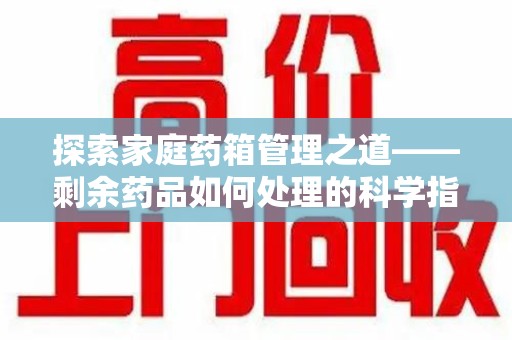 成都探索家庭药箱管理之道——剩余药品如何处理的科学指南