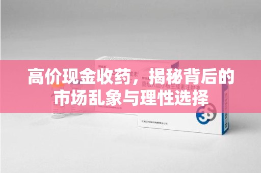成都高价现金收药，揭秘背后的市场乱象与理性选择