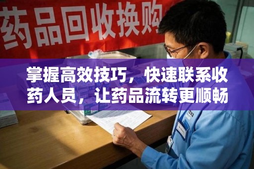 成都掌握高效技巧，快速联系收药人员，让药品流转更顺畅