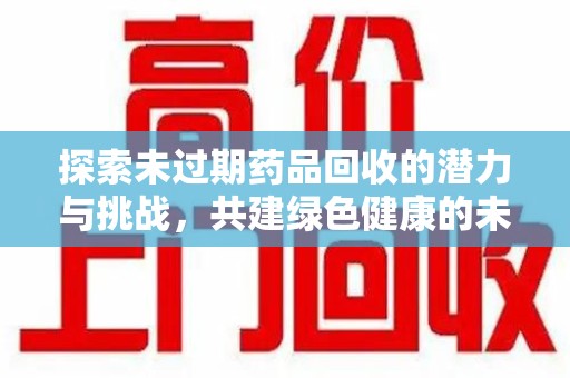 成都探索未过期药品回收的潜力与挑战，共建绿色健康的未来