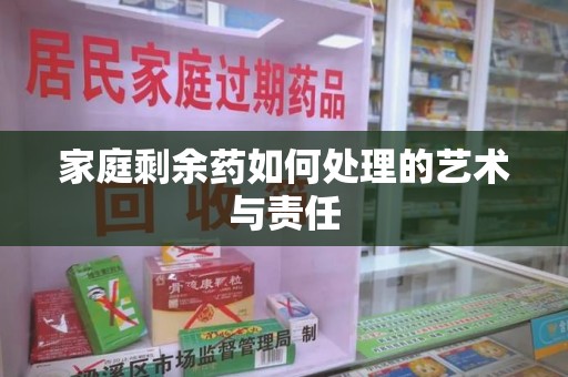 成都家庭剩余药如何处理的艺术与责任