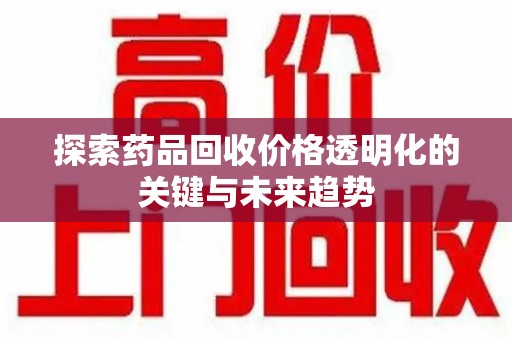 成都探索药品回收价格透明化的关键与未来趋势