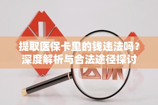 成都提取医保卡里的钱违法吗？深度解析与合法途径探讨