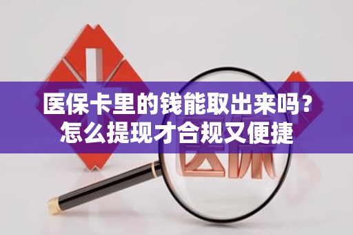 成都医保卡里的钱能取出来吗？怎么提现才合规又便捷