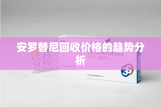 成都安罗替尼回收价格的趋势分析