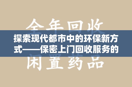 成都探索现代都市中的环保新方式——保密上门回收服务的崛起