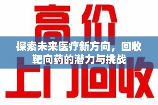 成都探索未来医疗新方向，回收靶向药的潜力与挑战