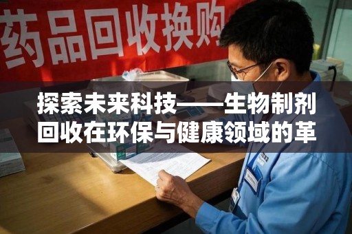 成都探索未来科技——生物制剂回收在环保与健康领域的革命性作用
