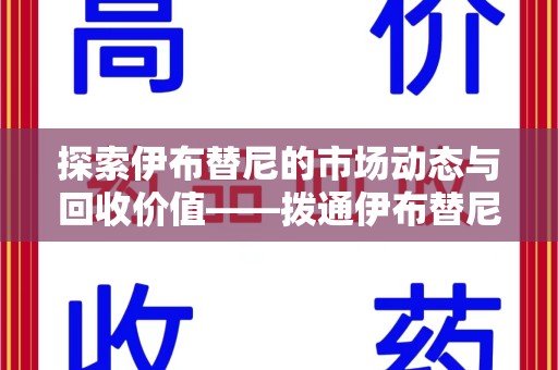 成都探索伊布替尼的市场动态与回收价值——拨通伊布替尼回收电话开启新机遇