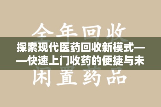 成都探索现代医药回收新模式——快速上门收药的便捷与未来
