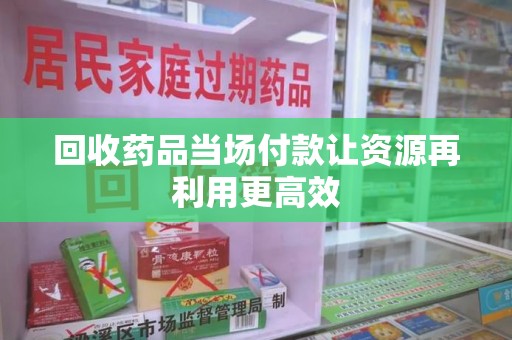 成都回收药品当场付款让资源再利用更高效