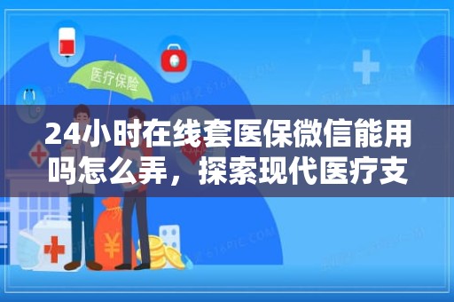 成都24小时在线套医保微信能用吗怎么弄，探索现代医疗支付的便捷之道