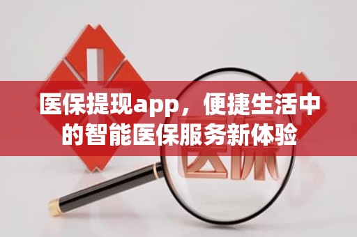 成都医保提现app，便捷生活中的智能医保服务新体验