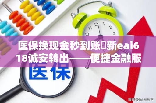 成都医保换现金秒到账嶶新eai618诚安转出——便捷金融服务新体验