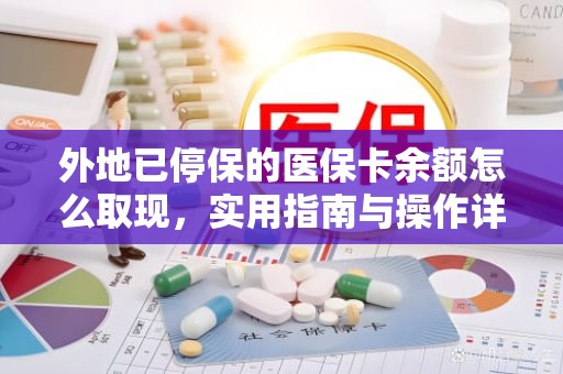 成都外地已停保的医保卡余额怎么取现，实用指南与操作详解