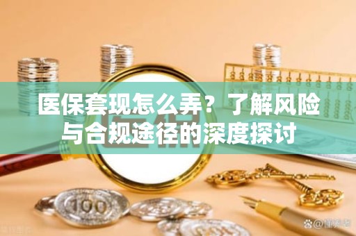 成都医保套现怎么弄？了解风险与合规途径的深度探讨
