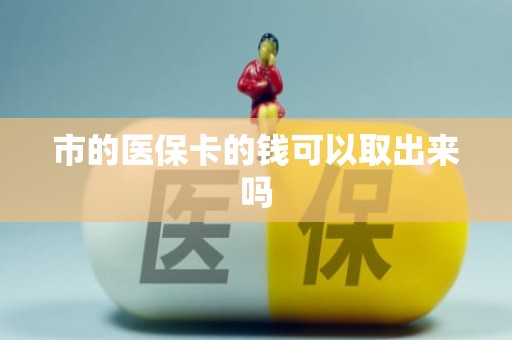 成都市的医保卡的钱可以取出来吗