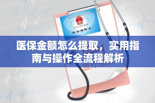 成都医保金额怎么提取，实用指南与操作全流程解析